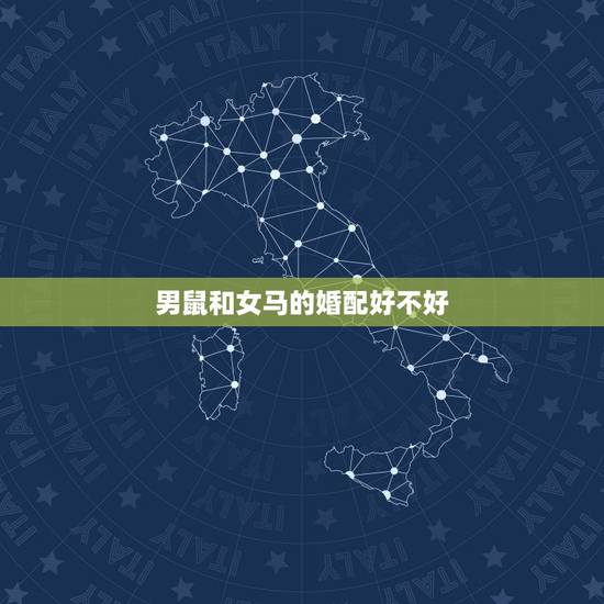 男鼠和女马的婚配好不好，男鼠女马合适吗