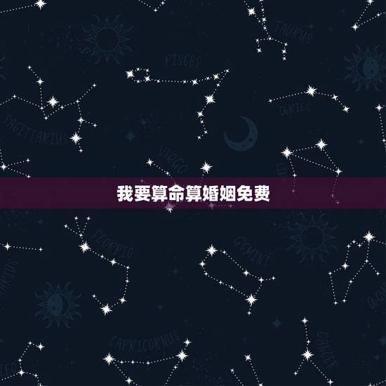 我要算命算婚姻免费，我要算命，算算我的命运及婚姻幸福指数.