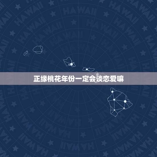 正缘桃花年份一定会谈恋爱嘛，正缘桃花2朵