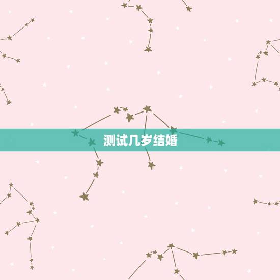 测试几岁结婚,姻缘测试多大结婚 测试几岁结婚,姻缘测试多大结婚