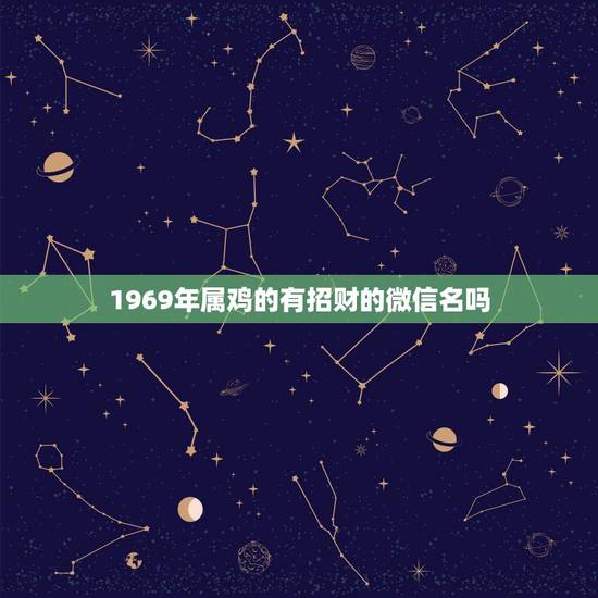 1969年属鸡的有招财的微信名吗，五十岁女人属鸡适合什么微信名有财富全