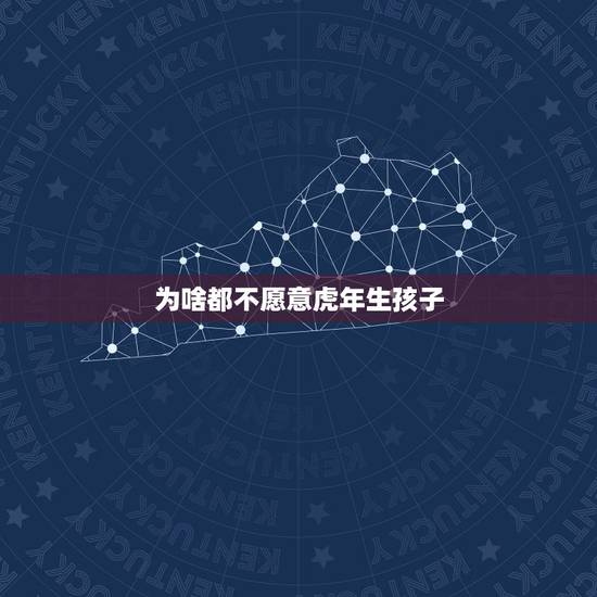 为啥都不愿意虎年生孩子，为什么虎年不要孩子？