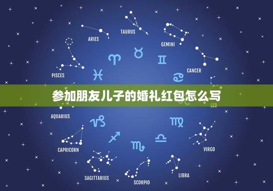 参加朋友儿子的婚礼红包怎么写，朋友的儿子结婚用微信发红包怎么写祝福语