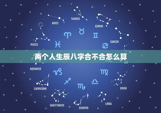 两个人生辰八字合不合怎么算，两人生辰八字合不合