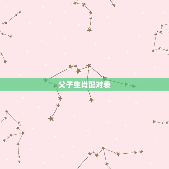 父子生肖配对表,父子生肖 父子生肖配对表,父子生肖