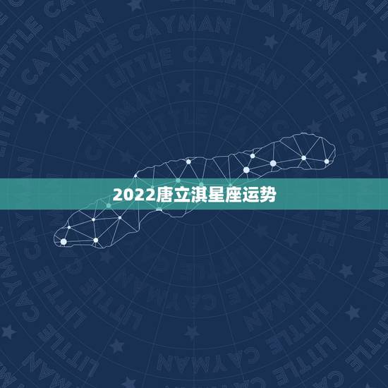 2022唐立淇星座运势,唐立淇2021年星座运势 2022唐立淇星座运势,唐立淇2021年星座运势