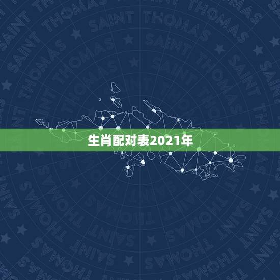 生肖配对表2021年，十二生肖年份表2021