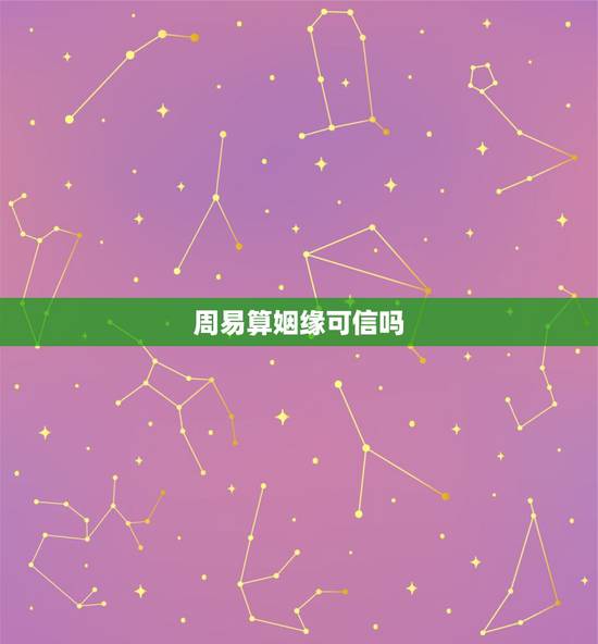 周易算姻缘可信吗,算命先生算姻缘的那些可信吗 周易算姻缘可信吗,算命先生算姻缘的那些可信吗