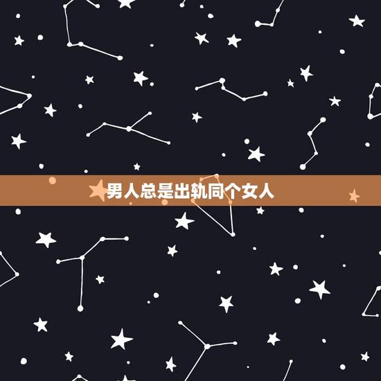 男人总是出轨同个女人,男人出轨在一段时间里都是和同一个女人,他们是不是 男人总是出轨同个女人,男人出轨在一段时间里都是和同一个女人,他们是不是