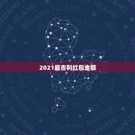 2021最吉利红包金额，发红包吉利数字一览表