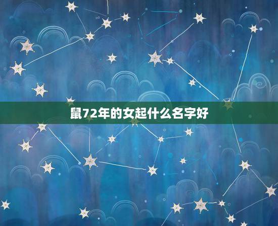 鼠72年的女起什么名字好,72年的女鼠起什么网名好? 鼠72年的女起什么名字好,72年的女鼠起什么网名好?