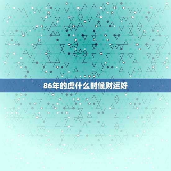 86年的虎什么时候财运好，1986年属虎35岁后享福