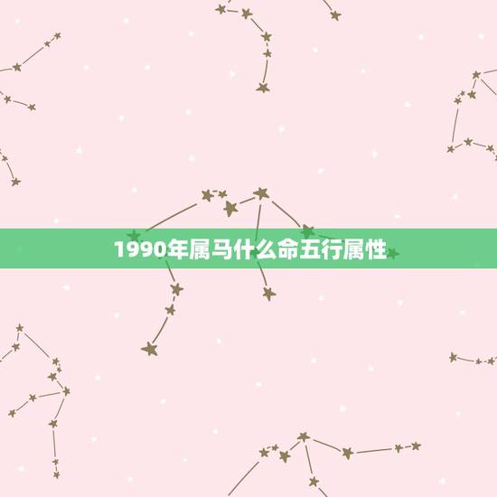 1990年属马什么命五行属性，1990年3月1初属马人的五行属性是什么