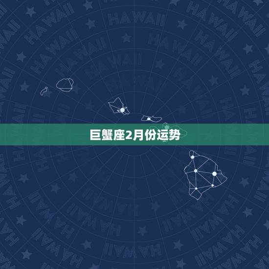 巨蟹座2月份运势,巨蟹座2月17运气如何运势 巨蟹座2月份运势,巨蟹座2月17运气如何运势