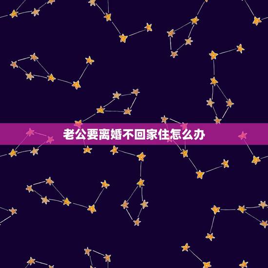 老公要离婚不回家住怎么办，老公要离婚，不回家住，表明自己去意以绝