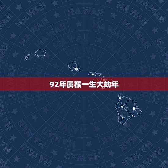 92年属猴一生大劫年,92年猴几月出生更好 92年属猴一生大劫年,92年猴几月出生更好