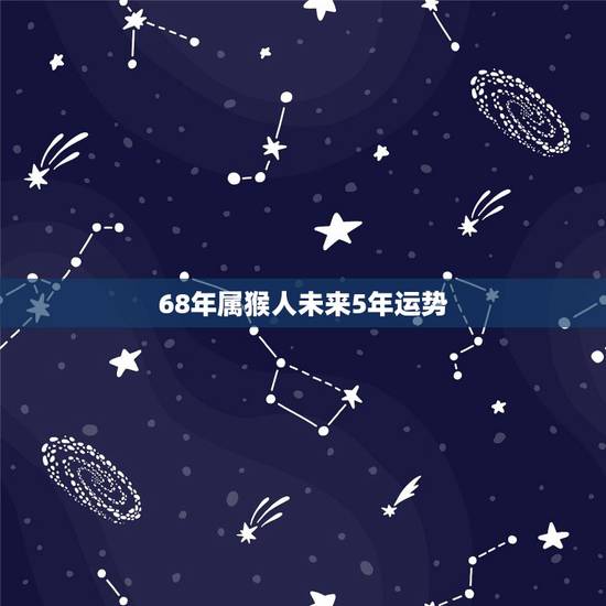 68年属猴人未来5年运势,女属猴68年寿命活多大岁 68年属猴人未来5年运势,女属猴68年寿命活多大岁