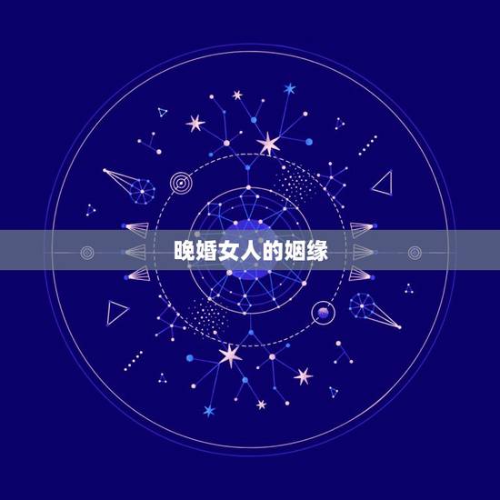 晚婚女人的姻缘,晚婚好不好? 晚婚女人的姻缘,晚婚好不好?