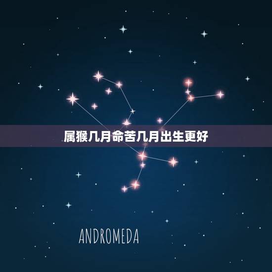 属猴几月命苦几月出生更好，属猴生在几月最命苦