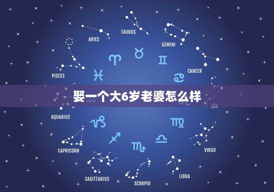娶一个大6岁老婆怎么样,女的大男的6岁好不好 娶一个大6岁老婆怎么样,女的大男的6岁好不好