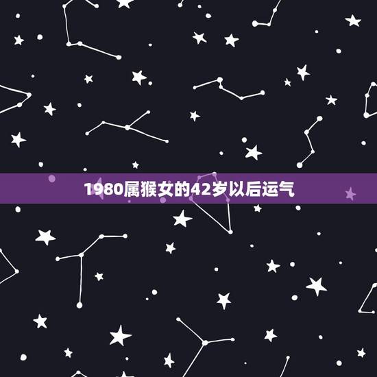 1980属猴女的42岁以后运气 80年属猴人42岁运势 1980属猴女的42岁以后运气 80年属猴人42岁运势