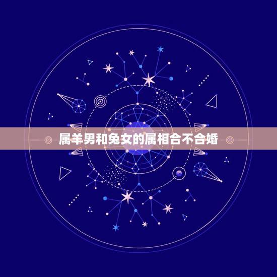 属羊男和兔女的属相合不合婚，女属羊男属兔在八字中合不合，还有合中带克是