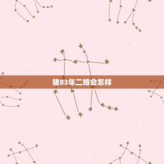 猪83年二婚会怎样,83年属猪2022 年运势 猪83年二婚会怎样,83年属猪2022 年运势