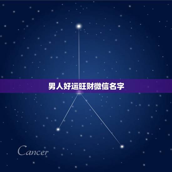 男人好运旺财微信名字，男人好运旺财微信名有哪些？