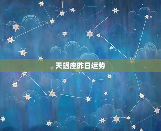 天蝎座昨日运势，天蝎座今日运势？