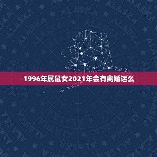 1996年属鼠女2021年会有离婚运么,96年属鼠女2021年运势 1996年属鼠女2021年会有离婚运么,96年属鼠女2021年运势