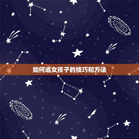 如何追女孩子的技巧和方法，男生如何追女生技巧