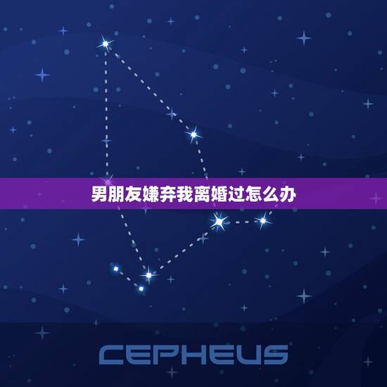 男朋友嫌弃我离婚过怎么办，突然男朋友说他离过婚怎么办？