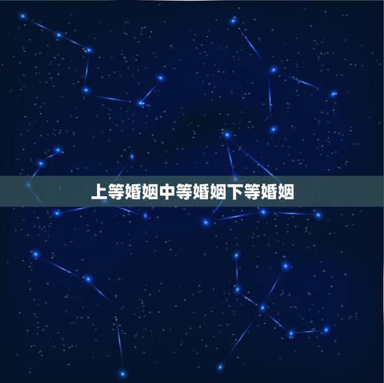 上等婚姻中等婚姻下等婚姻,看看你自己是上等婚姻,中等婚姻还是下等婚姻 上等婚姻中等婚姻下等婚姻,看看你自己是上等婚姻,中等婚姻还是下等婚姻
