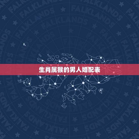 生肖属猴的男人婚配表,属相婚配:男属蛇和女属猴相配吗 生肖属猴的男人婚配表,属相婚配:男属蛇和女属猴相配吗
