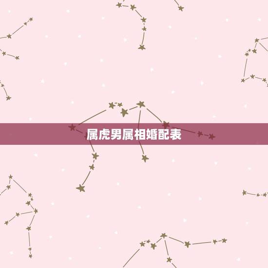 属虎男属相婚配表，属虎的今年多大 和什么属相最配 属虎的属相婚配表