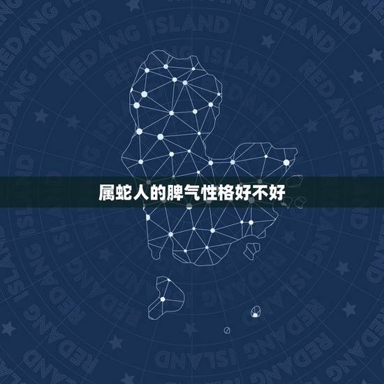 属蛇人的脾气性格好不好,属蛇的人性格怎么样? 属蛇人的脾气性格好不好,属蛇的人性格怎么样?