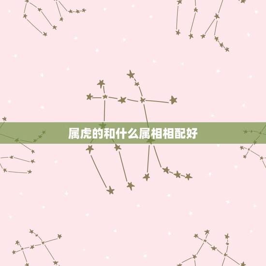 属虎的和什么属相相配好,虎猴相冲是什么生肖 属虎的和什么属相相配好,虎猴相冲是什么生肖