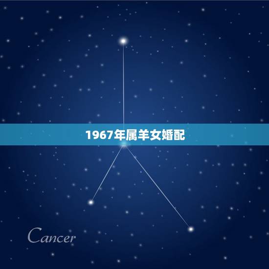 1967年属羊女婚配,1967年6月8日姻缘 1967年属羊女婚配,1967年6月8日姻缘