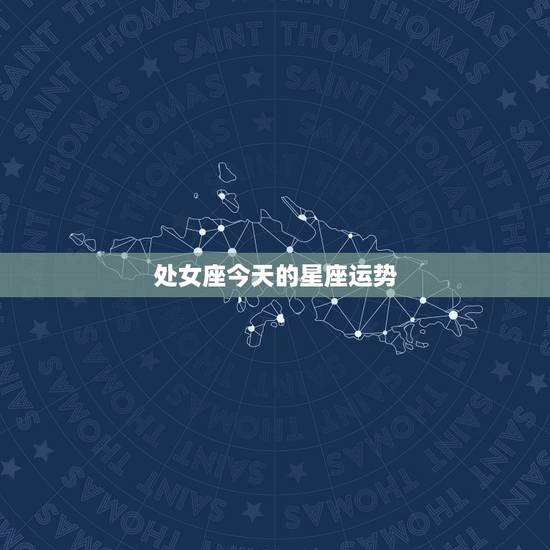 处女座今天的星座运势,今天处女座星座运势 处女座今天的星座运势,今天处女座星座运势