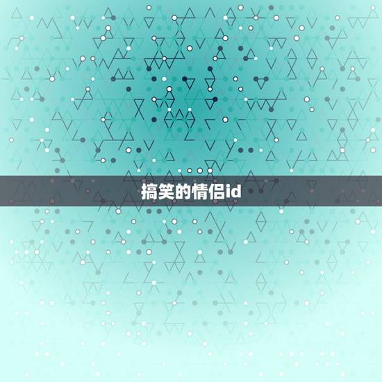 搞笑的情侣id,谁能帮我起个搞笑一点的情侣名字 搞笑的情侣id,谁能帮我起个搞笑一点的情侣名字
