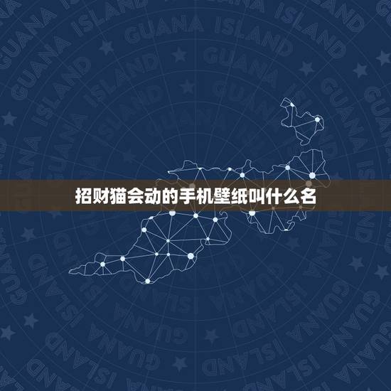 招财猫会动的手机壁纸叫什么名，手机设招财猫壁纸好不好？
