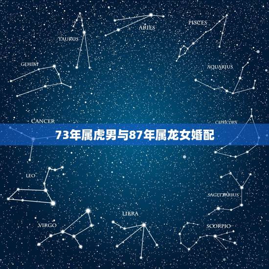 73年属虎男与87年属龙女婚配,属虎和属龙相配吗? 73年属虎男与87年属龙女婚配,属虎和属龙相配吗?