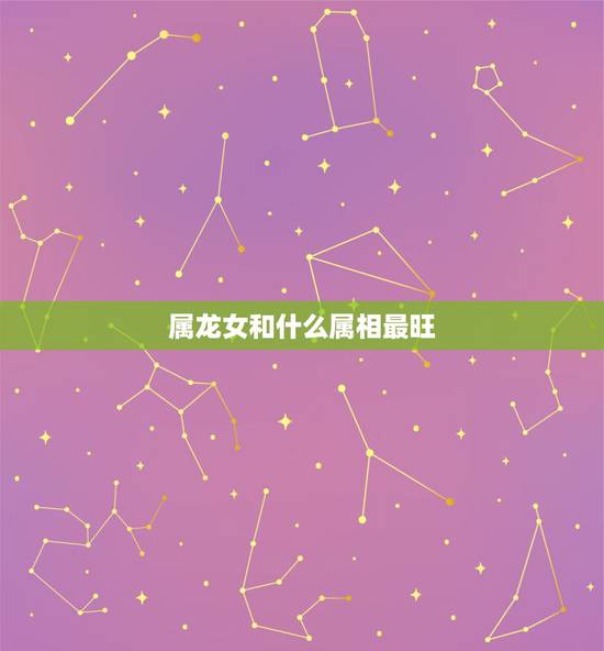 属龙女和什么属相最旺，女龙男牛属相婚配好吗