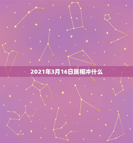 2021年3月16日属相冲什么，2021年阴历二月初四，阳历3月16日