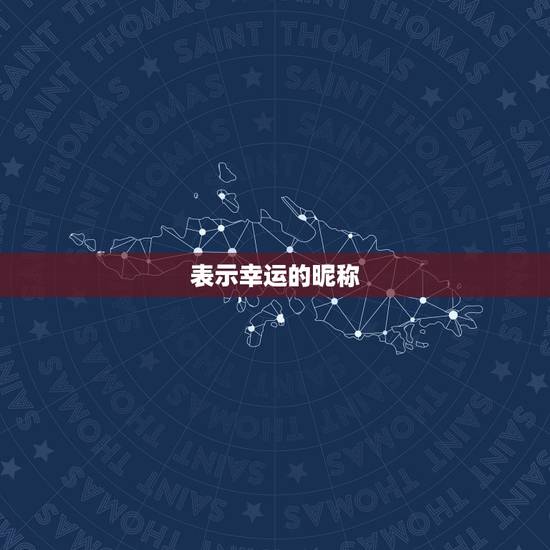 表示幸运的昵称,幸运的网名大全 表示幸运的昵称,幸运的网名大全