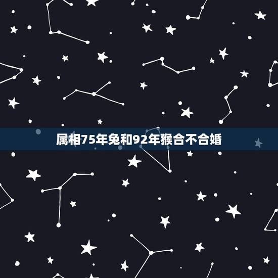 属相75年兔和92年猴合不合婚，兔子和猴子属相合不合