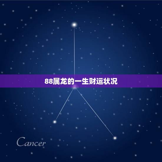 88属龙的一生财运状况，1988年属龙的人一生的财运