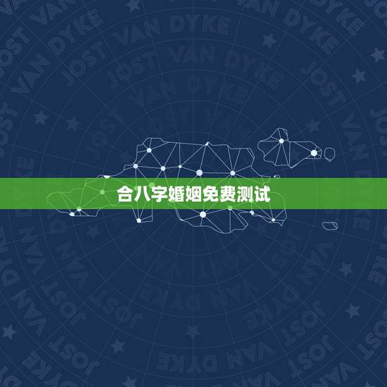 合八字婚姻免费测试,八字算命婚姻免费测试 合八字婚姻免费测试,八字算命婚姻免费测试