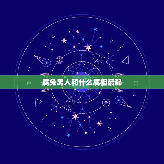 属兔男人和什么属相最配,1999年属兔多大结婚好 属兔男人和什么属相最配,1999年属兔多大结婚好