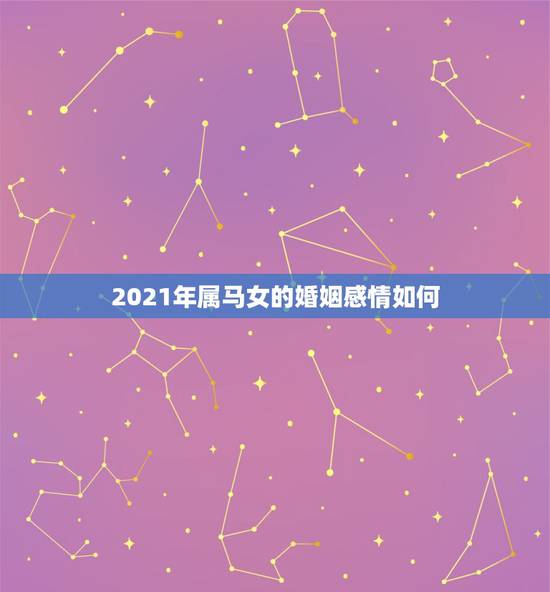 2021年属马女的婚姻感情如何,78年属马女2021年的运势和婚姻 2021年属马女的婚姻感情如何,78年属马女2021年的运势和婚姻